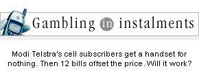 Gambling in instalments: Modi Telstra's cell subscribers get a handset for nothing. Then 12 bills offset the price. Will it work?